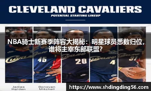 NBA骑士新赛季阵容大揭秘：明星球员悉数归位，谁将主宰东部联盟？